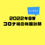 韓国訪問 覚書 2022年GW